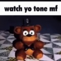 Watch yo tone mf