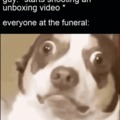 when some opens a unboxing video at a funeral