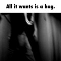 all it wants is a hug.